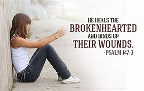 He heals the broken-hearted and binds up their wounds -Psalm 147:3